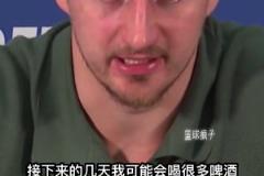 约基奇谈他的一些休赛期计划：接下来的几天我可能会喝很多啤酒。